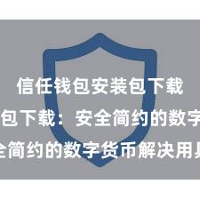 信任钱包安装包下载 信任钱包下载：安全简约的数字货币解决用具