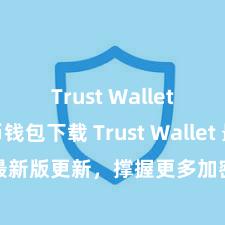 Trust Wallet比特币钱包下载 Trust Wallet 最新版更新，撑握更多加密货币类型