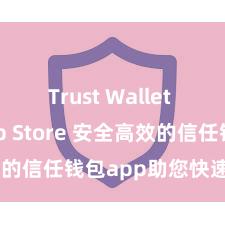 Trust Wallet iOS App Store 安全高效的信任钱包app助您快速措置钞票