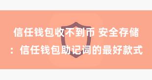 信任钱包收不到币 安全存储：信任钱包助记词的最好款式